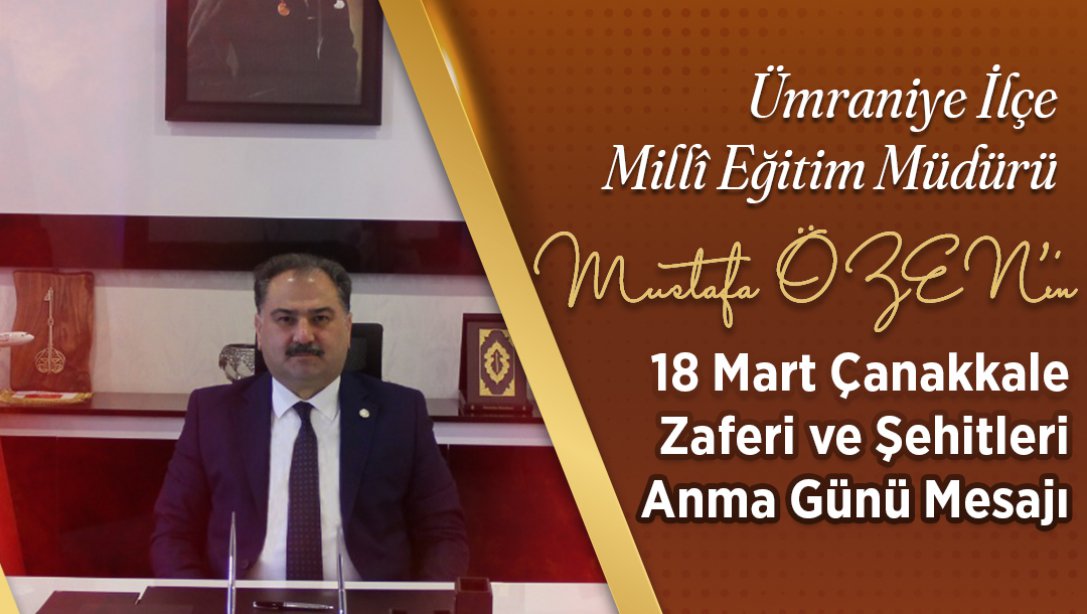 Milli Eğitim Müdürümüz Sn.Mustafa ÖZEN'in 18 Mart Çanakkale Zaferi ve Şehitleri Anma Günü Mesajı