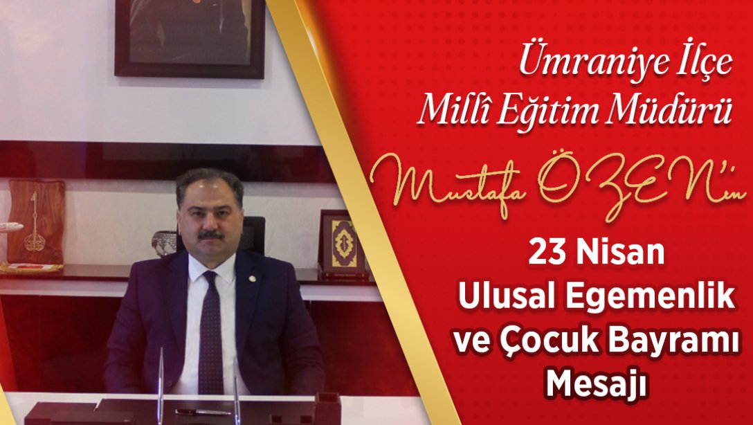 Ümraniye İlçe Milli Eğitim Müdürümüz Sn.Mustafa Özen'in 23 Nisan Ulusal Egemenlik ve Çocuk Bayramı Mesajı