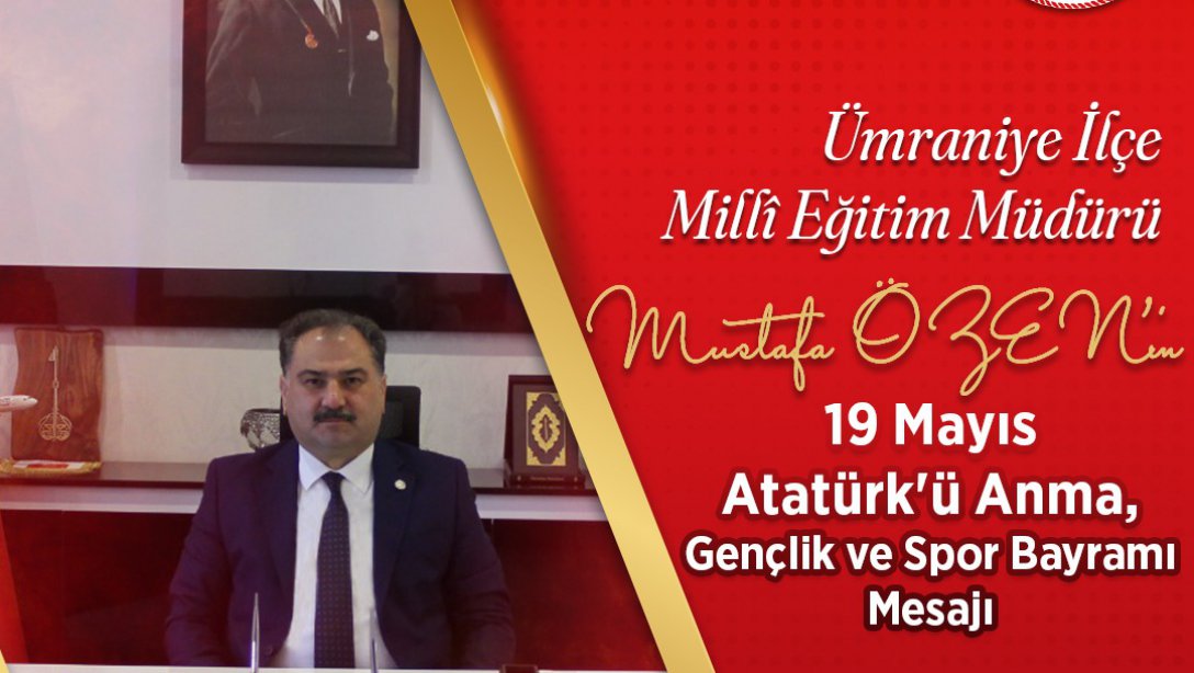 Ümraniye İlçe Milli Eğitim Müdürümüz Sn.Mustafa Özen'in 19 Mayıs Atatürk'ü Anma,Gençlik ve Spor Bayramı Mesajı