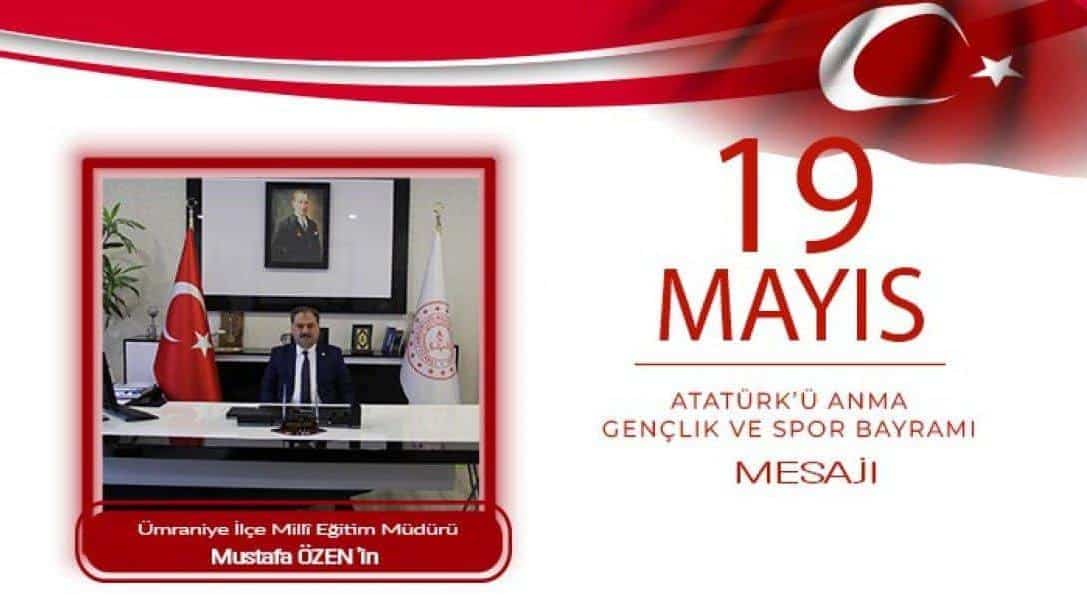 MİLLİ EĞİTİM MÜDÜRÜMÜZ MUSTAFA ÖZEN'İN 19 MAYIS ATATÜRK'Ü ANMA, GENÇLİK VE SPOR BAYRAMI MESAJI